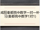 咸阳秦都高中数学一对一补习(秦都高中数学1对1)