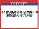 咸阳杨陵高考补习收费标准(杨陵高考补习收费)