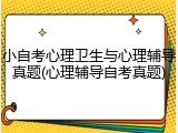 小自考心理卫生与心理辅导真题(心理辅导自考真题)