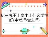 初三考不上高中上什么学校好(中考择校选择)