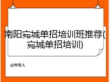 南阳宛城单招培训班推荐(宛城单招培训)