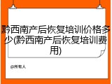 黔西南产后恢复培训价格多少(黔西南产后恢复培训费用)