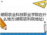 德阳农业科技职业学院在什么地方(德阳农科院地址)