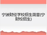 宁波财经学校招生简章(宁财校招生)