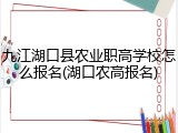 九江湖口县农业职高学校怎么报名(湖口农高报名)