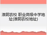 淮阴农校 职业高级中学地址(淮阴农校地址)