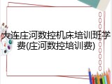 大连庄河数控机床培训班学费(庄河数控培训费)