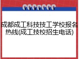 成都成工科技技工学校报名热线(成工技校招生电话)