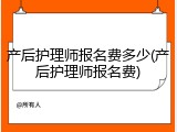产后护理师报名费多少(产后护理师报名费)