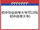 初中毕业自考大专可以吗(初中自考大专)
