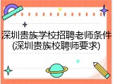 深圳贵族学校招聘老师条件(深圳贵族校聘师要求)