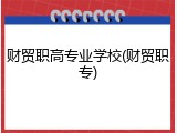 财贸职高专业学校(财贸职专)