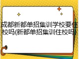 成都新都单招集训学校要住校吗(新都单招集训住校吗)