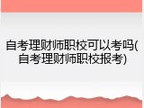 自考理财师职校可以考吗(自考理财师职校报考)