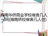 海南华侨商业学校宿舍几人一间(海南侨校宿舍几人住)