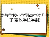 贵族学校小学到高中读几年了(贵族学校学制)