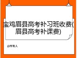 宝鸡眉县高考补习班收费(眉县高考补课费)