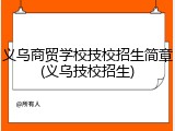义乌商贸学校技校招生简章(义乌技校招生)