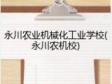 永川农业机械化工业学校(永川农机校)