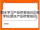 丽水学习产后修复培训正规学校(丽水产后修复培训)