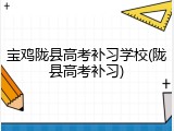 宝鸡陇县高考补习学校(陇县高考补习)