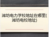 潍坊电力学校地址在哪里(潍坊电校地址)