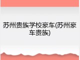 苏州贵族学校豪车(苏州豪车贵族)