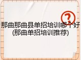 那曲那曲县单招培训哪个好(那曲单招培训推荐)
