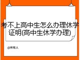 考不上高中生怎么办理休学证明(高中生休学办理)