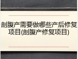 剖腹产需要做哪些产后修复项目(剖腹产修复项目)