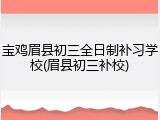 宝鸡眉县初三全日制补习学校(眉县初三补校)