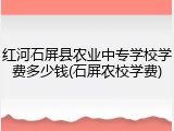 红河石屏县农业中专学校学费多少钱(石屏农校学费)