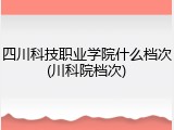 四川科技职业学院什么档次(川科院档次)