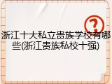 浙江十大私立贵族学校有哪些(浙江贵族私校十强)