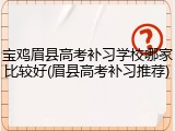 宝鸡眉县高考补习学校哪家比较好(眉县高考补习推荐)