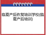 临夏产后恢复培训学校(临夏产后培训)
