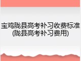 宝鸡陇县高考补习收费标准(陇县高考补习费用)