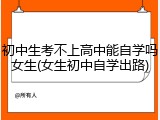 初中生考不上高中能自学吗女生(女生初中自学出路)