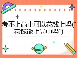 考不上高中可以花钱上吗("花钱能上高中吗")