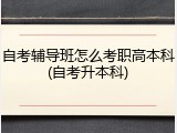 自考辅导班怎么考职高本科(自考升本科)