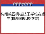 杭州第四机械技工学校在哪里(杭州四机校位置)
