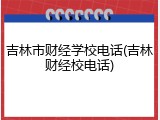 吉林市财经学校电话(吉林财经校电话)