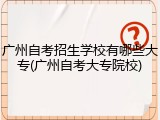 广州自考招生学校有哪些大专(广州自考大专院校)