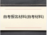自考报名材料(自考材料)