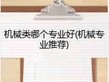 机械类哪个专业好(机械专业推荐)