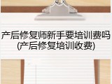 产后修复师新手要培训费吗(产后修复培训收费)