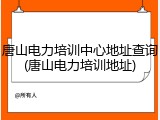 唐山电力培训中心地址查询(唐山电力培训地址)