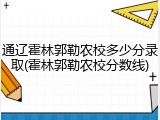 通辽霍林郭勒农校多少分录取(霍林郭勒农校分数线)