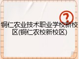 铜仁农业技术职业学校新校区(铜仁农校新校区)