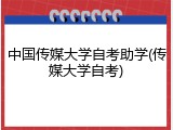 中国传媒大学自考助学(传媒大学自考)
